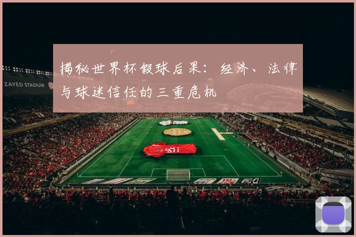 揭秘世界杯假球后果：经济、法律与球迷信任的三重危机