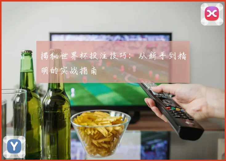 揭秘世界杯投注技巧：从新手到精明的实战指南