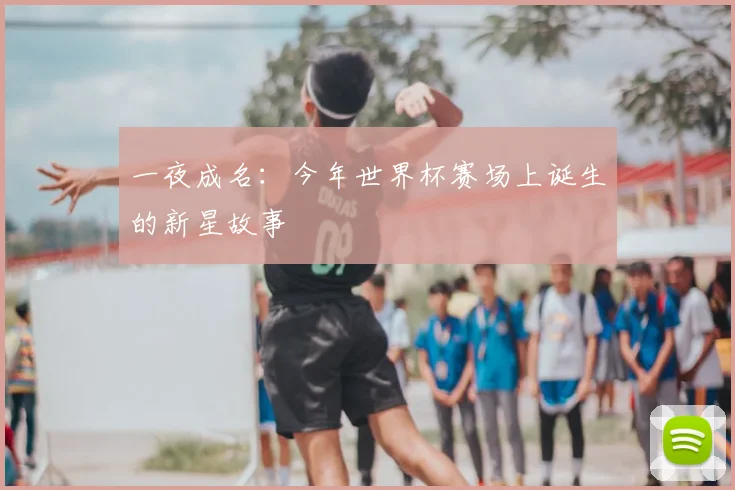 一夜成名：今年世界杯赛场上诞生的新星故事