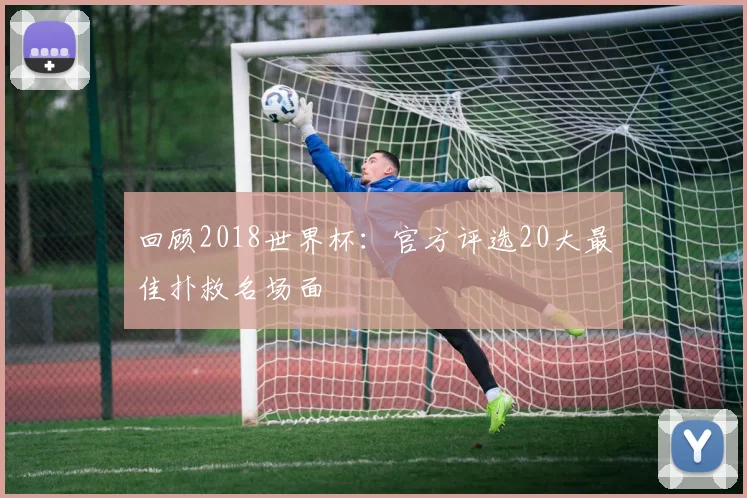 回顾2018世界杯：官方评选20大最佳扑救名场面