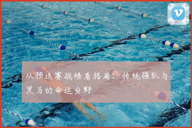从预选赛战绩看格局:传统强队与黑马的命运分野