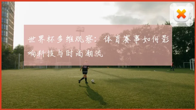 世界杯多维观察：体育赛事如何影响科技与时尚潮流
