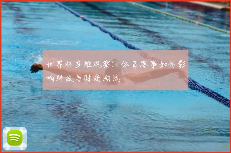世界杯多维观察:体育赛事如何影响科技与时尚潮流