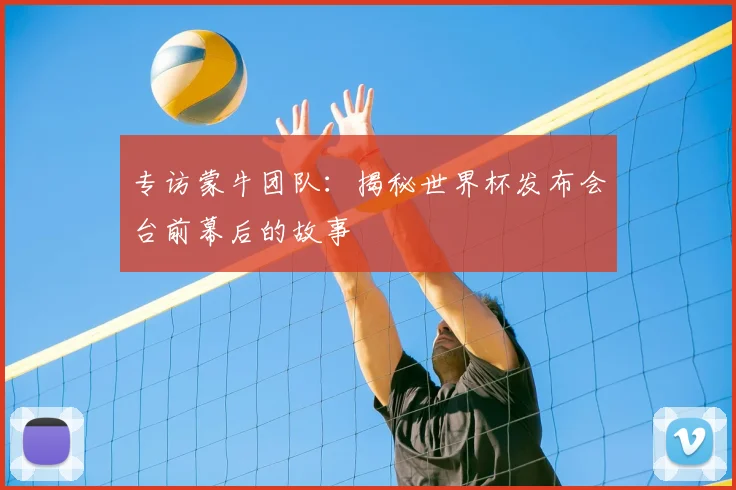 专访蒙牛团队：揭秘世界杯发布会台前幕后的故事