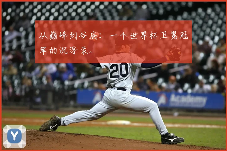 从巅峰到谷底：一个世界杯卫冕冠军的沉浮录。