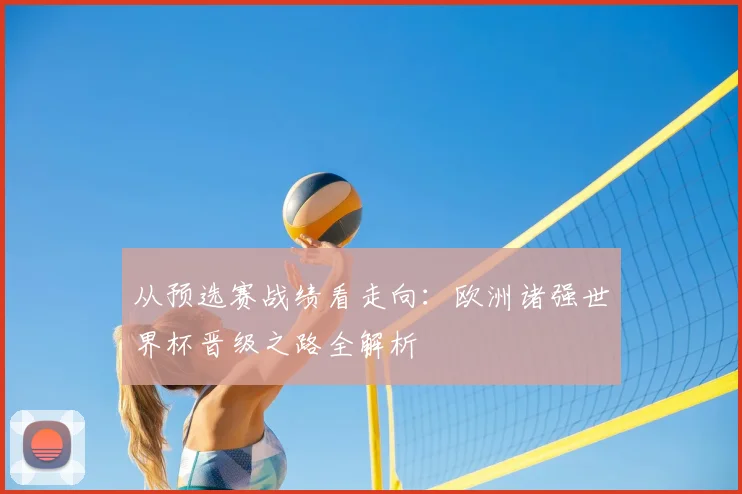 从预选赛战绩看走向：欧洲诸强世界杯晋级之路全解析