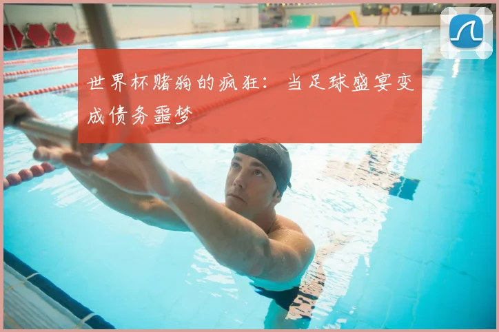 世界杯赌狗的疯狂：当足球盛宴变成债务噩梦